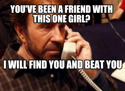 youve-been-a-friend-with-this-one-girl-i-will-find-you-and-beat-you