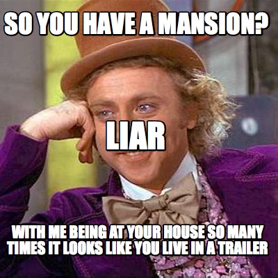 so-you-have-a-mansion-with-me-being-at-your-house-so-many-times-it-looks-like-yo