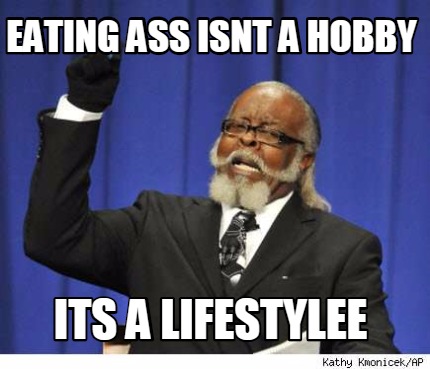 eating-ass-isnt-a-hobby-its-a-lifestylee
