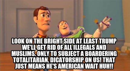 look-on-the-bright-side-at-least-trump-well-get-rid-of-all-illegals-and-muslims.