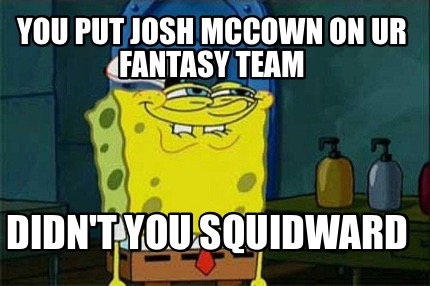 you-put-josh-mccown-on-ur-fantasy-team-didnt-you-squidward