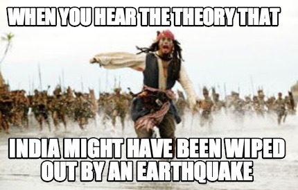 when-you-hear-the-theory-that-india-might-have-been-wiped-out-by-an-earthquake