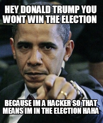 hey-donald-trump-you-wont-win-the-election-because-im-a-hacker-so-that-means-im-