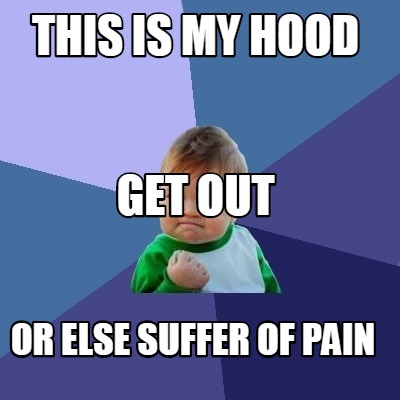 this-is-my-hood-or-else-suffer-of-pain-get-out