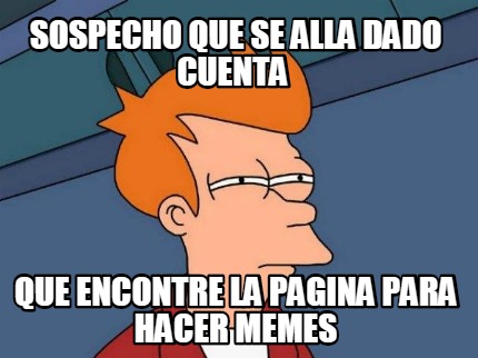 sospecho-que-se-alla-dado-cuenta-que-encontre-la-pagina-para-hacer-memes