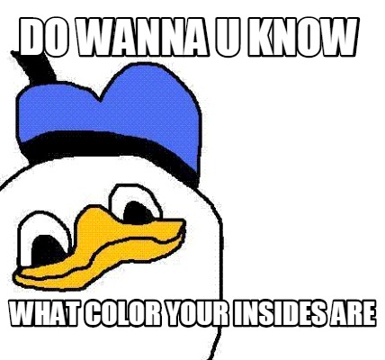 do-wanna-u-know-what-color-your-insides-are