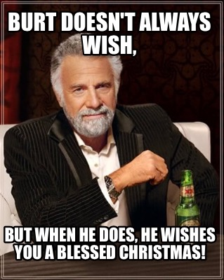 burt-doesnt-always-wish-but-when-he-does-he-wishes-you-a-blessed-christmas