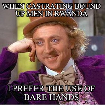 when-castrating-bound-up-men-in-rwanda-i-prefer-the-use-of-bare-hands