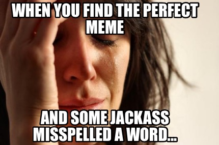 when-you-find-the-perfect-meme-and-some-jackass-misspelled-a-word