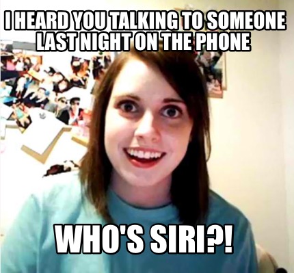 i-heard-you-talking-to-someone-last-night-on-the-phone-whos-siri