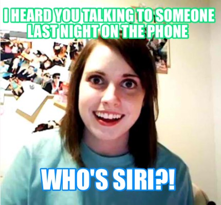 i-heard-you-talking-to-someone-last-night-on-the-phone-whos-siri1