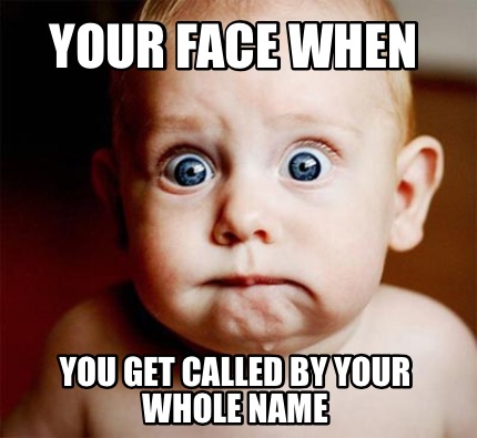 your-face-when-you-get-called-by-your-whole-name