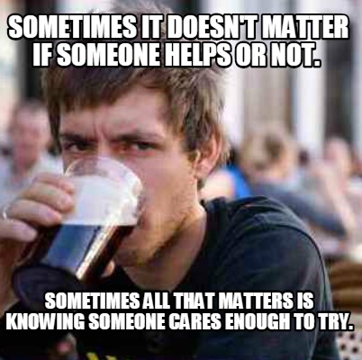 sometimes-it-doesnt-matter-if-someone-helps-or-not.-sometimes-all-that-matters-i