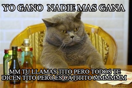 yo-gano-nadie-mas-gana-mm-tu-llamas-tito-pero-todos-te-dicen-tito-pero-es-catiti