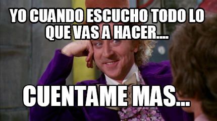 yo-cuando-escucho-todo-lo-que-vas-a-hacer....-cuentame-mas