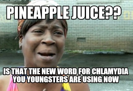 pineapple-juice-is-that-the-new-word-for-chlamydia-you-youngsters-are-using-now