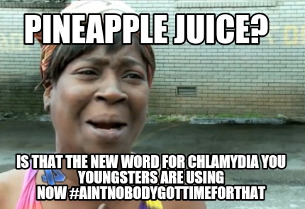 pineapple-juice-is-that-the-new-word-for-chlamydia-you-youngsters-are-using-now-