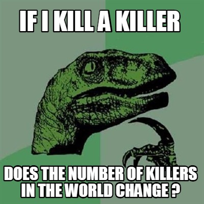 if-i-kill-a-killer-does-the-number-of-killers-in-the-world-change-