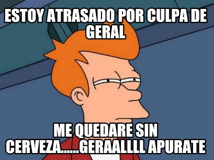 estoy-atrasado-por-culpa-de-geral-me-quedare-sin-cerveza......geraallll-apurate