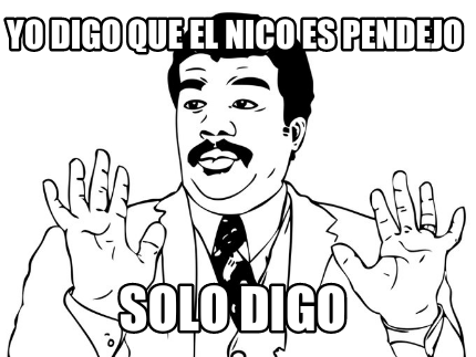 yo-digo-que-el-nico-es-pendejo-solo-digo