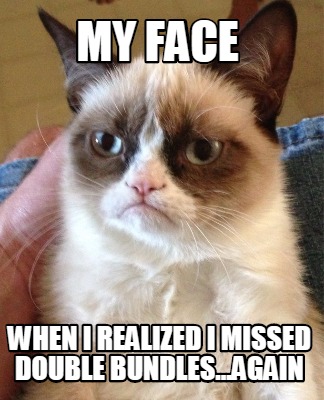 my-face-when-i-realized-i-missed-double-bundles...again