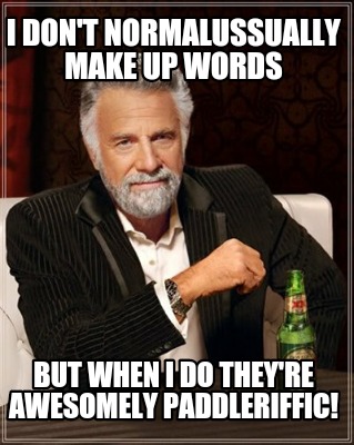 i-dont-normalussually-make-up-words-but-when-i-do-theyre-awesomely-paddleriffic
