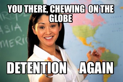 you-there-chewing-on-the-globe-detention-again