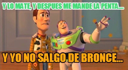 y-lo-mate-y-despues-me-mande-la-penta....-y-yo-no-salgo-de-bronce