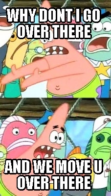 why-dont-i-go-over-there-and-we-move-u-over-there
