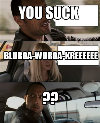 you-suck-blurga-wurga-kreeeeee-