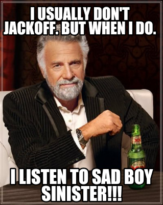 i-usually-dont-jackoff.-but-when-i-do.-i-listen-to-sad-boy-sinister
