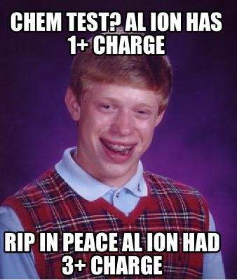 chem-test-al-ion-has-1-charge-rip-in-peace-al-ion-had-3-charge