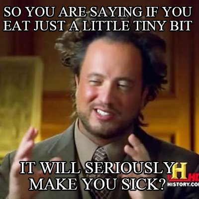 so-you-are-saying-if-you-eat-just-a-little-tiny-bit-it-will-seriously-make-you-s