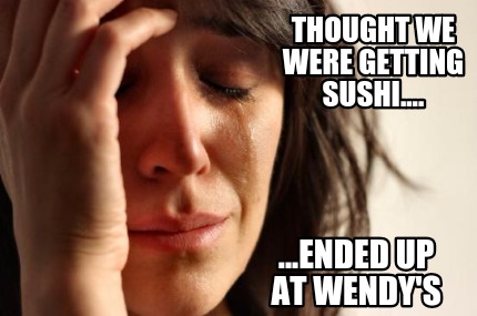 thought-we-were-getting-sushi....-...ended-up-at-wendys