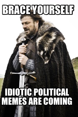 brace-yourself-idiotic-political-memes-are-coming