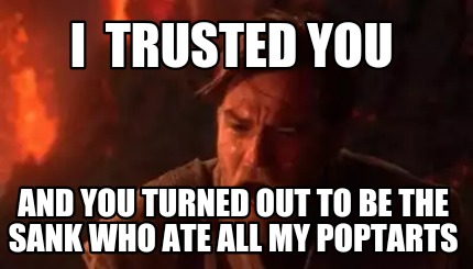 i-trusted-you-and-you-turned-out-to-be-the-sank-who-ate-all-my-poptarts