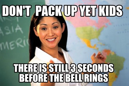 dont-pack-up-yet-kids-there-is-still-3-seconds-before-the-bell-rings