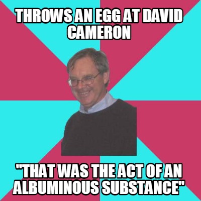 throws-an-egg-at-david-cameron-that-was-the-act-of-an-albuminous-substance