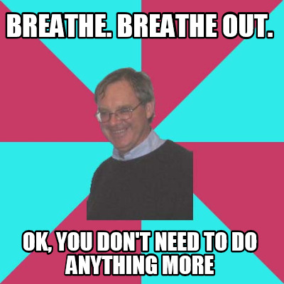 breathe.-breathe-out.-ok-you-dont-need-to-do-anything-more