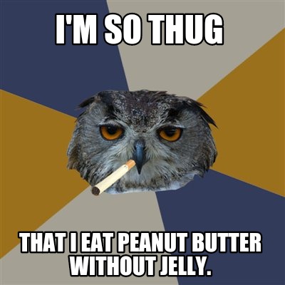 im-so-thug-that-i-eat-peanut-butter-without-jelly