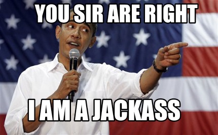 you-sir-are-right-i-am-a-jackass