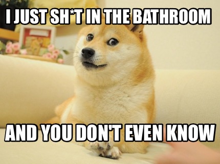i-just-sht-in-the-bathroom-and-you-dont-even-know