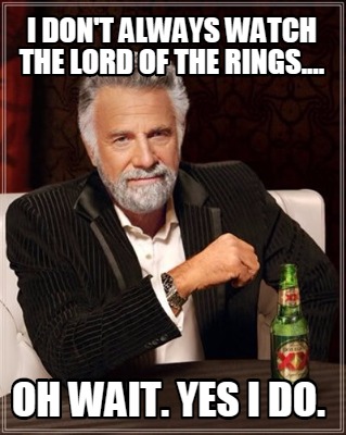 i-dont-always-watch-the-lord-of-the-rings....-oh-wait.-yes-i-do
