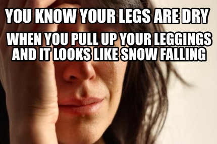 you-know-your-legs-are-dry-when-you-pull-up-your-leggings-and-it-looks-like-snow