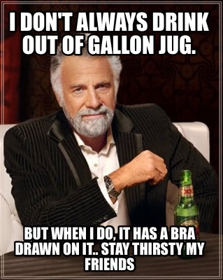 i-dont-always-drink-out-of-gallon-jug.-but-when-i-do-it-has-a-bra-drawn-on-it..-