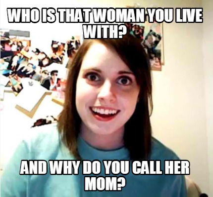 who-is-that-woman-you-live-with-and-why-do-you-call-her-mom