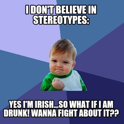 i-dont-believe-in-stereotypes-yes-im-irish...so-what-if-i-am-drunk-wanna-fight-a
