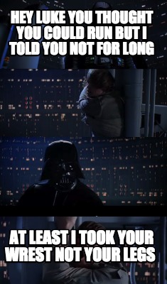 hey-luke-you-thought-you-could-run-but-i-told-you-not-for-long-at-least-i-took-y