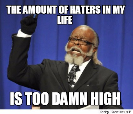 the-amount-of-haters-in-my-life-is-too-damn-high