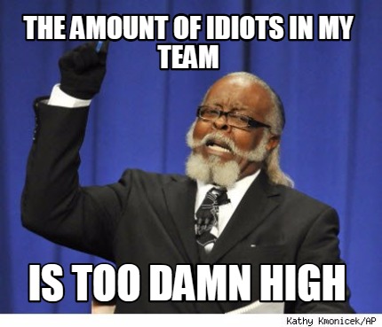 the-amount-of-idiots-in-my-team-is-too-damn-high